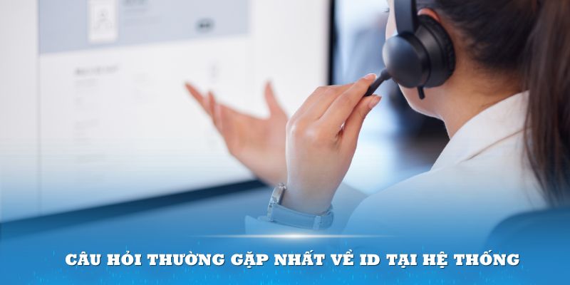 Câu hỏi thường gặp nhất về ID tại hệ thống