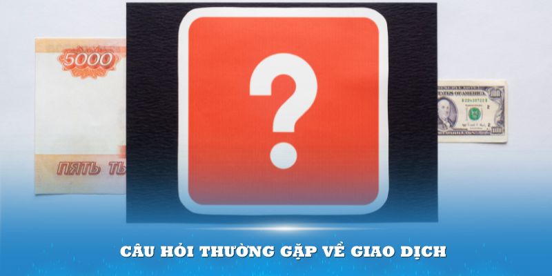 Giao dịch là quy trình có nhiều câu hỏi thường gặp nhất